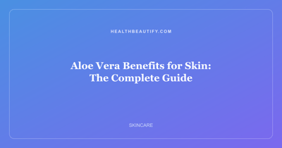 Aloe Vera Benefits for Skin: Complete Overview — The Complete Guide