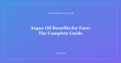 Argan Oil Benefits for Face: The Complete Guide