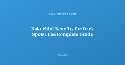 Bakuchiol Benefits for Dark Spots: The Complete Guide