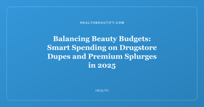 Balancing Beauty Budgets: Smart Spending on Drugstore Dupes and Premium Splurges in 2025