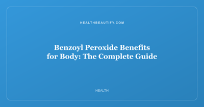 Benzoyl Peroxide Benefits for Body: The Complete Guide
