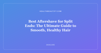 Best Aftershave for Split Ends: The Ultimate Guide to Smooth, Healthy Hair