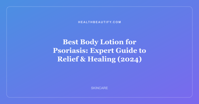 Best Body Lotion for Psoriasis: Expert Guide to Relief & Healing (2024)