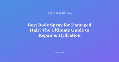 Best Body Spray for Damaged Hair: The Ultimate Guide to Repair & Hydration
