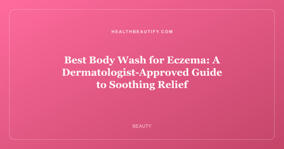 Best Body Wash for Eczema: Complete Overview — A Dermatologist-Approved Guide to Soothing Relief