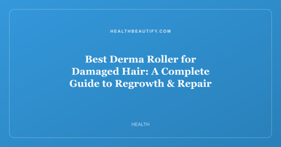 Best Derma Roller for Damaged Hair: A Complete Guide to Regrowth & Repair