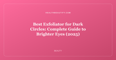 Best Exfoliator for Dark Circles: Complete Guide to Brighter Eyes (2025)