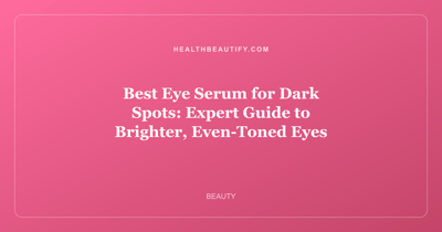 Best Eye Serum for Dark Spots: Expert Guide to Brighter, Even-Toned Eyes