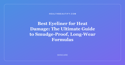 Best Eyeliner for Heat Damage: The Ultimate Guide to Smudge-Proof, Long-Wear Formulas