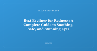 Best Eyeliner for Redness: Complete Overview — A Complete Guide to Soothing, Safe, and Stunning Eyes
