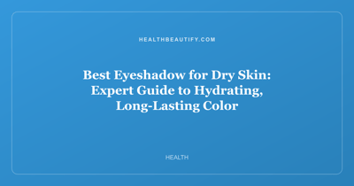 Best Eyeshadow for Dry Skin: Expert Guide to Hydrating, Long-Lasting Color