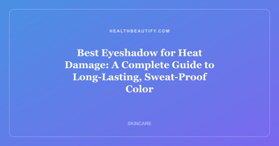 Best Eyeshadow for Heat Damage: A Complete Guide to Long-Lasting, Sweat-Proof Color