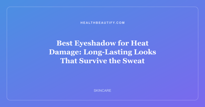 Best Eyeshadow for Heat Damage: Long-Lasting Looks That Survive the Sweat