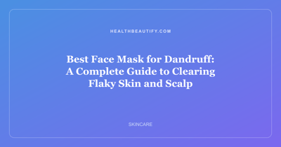 Best Face Mask for Dandruff: A Complete Guide to Clearing Flaky Skin and Scalp