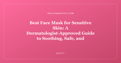 Best Face Mask for Sensitive Skin: A Dermatologist-Approved Guide to Soothing, Safe, and Effective Formulas