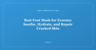 Best Foot Mask for Eczema: Soothe, Hydrate, and Repair Cracked Skin