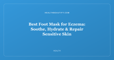 Best Foot Mask for Eczema: Soothe, Hydrate & Repair Sensitive Skin
