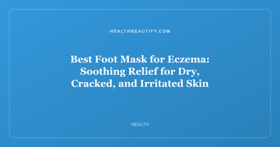 Best Foot Mask for Eczema: Soothing Relief for Dry, Cracked, and Irritated Skin