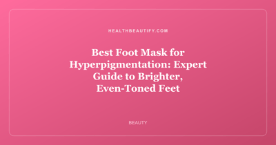 Best Foot Mask for Hyperpigmentation: Expert Guide to Brighter, Even-Toned Feet