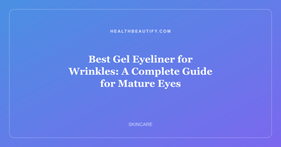 Best Gel Eyeliner for Wrinkles: A Complete Guide for Mature Eyes