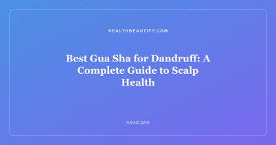 Best Gua Sha for Dandruff: A Complete Guide to Scalp Health