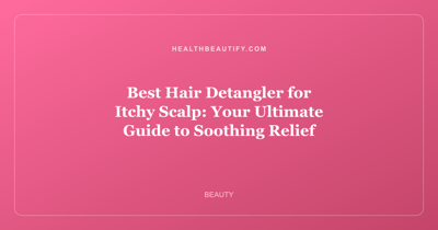 Best Hair Detangler for Itchy Scalp: Your Ultimate Guide to Soothing Relief