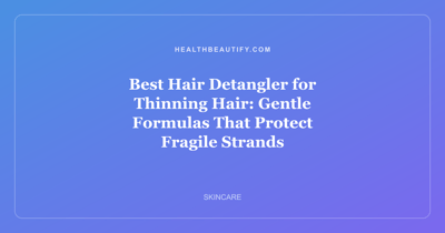 Best Hair Detangler for Thinning Hair: Gentle Formulas That Protect Fragile Strands