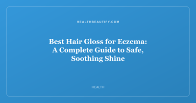 Best Hair Gloss for Eczema: A Complete Guide to Safe, Soothing Shine
