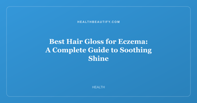 Best Hair Gloss for Eczema: A Complete Guide to Soothing Shine