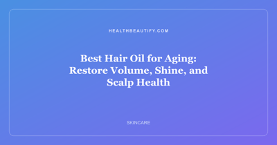 Best Hair Oil for Aging: Restore Volume, Shine, and Scalp Health