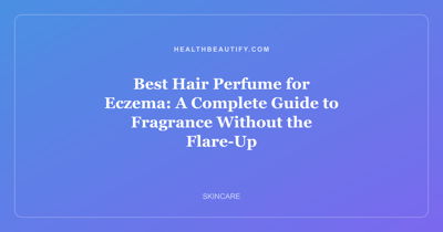 Best Hair Perfume for Eczema: A Complete Guide to Fragrance Without the Flare-Up