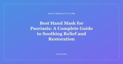 Best Hand Mask for Psoriasis: A Complete Guide to Soothing Relief and Restoration