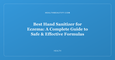 Best Hand Sanitizer for Eczema: A Complete Guide to Safe & Effective Formulas