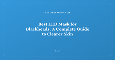 Best LED Mask for Blackheads: A Complete Guide to Clearer Skin