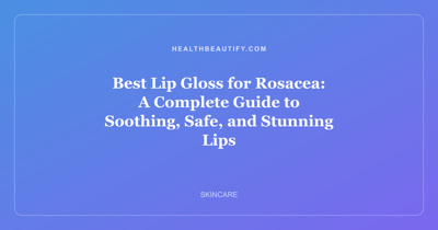Best Lip Gloss for Rosacea: A Complete Guide to Soothing, Safe, and Stunning Lips