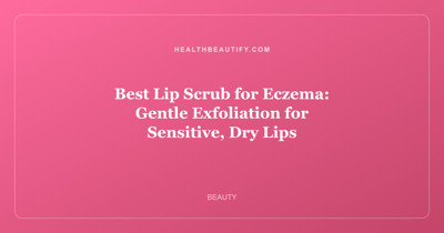 Best Lip Scrub for Eczema: Gentle Exfoliation for Sensitive, Dry Lips