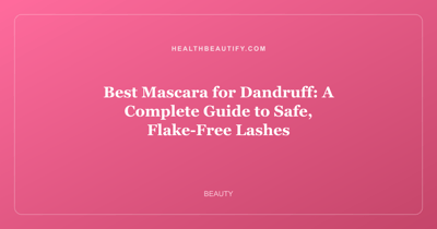 Best Mascara for Dandruff: A Complete Guide to Safe, Flake-Free Lashes