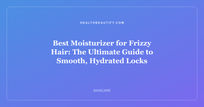 Best Moisturizer for Frizzy Hair: The Ultimate Guide to Smooth, Hydrated Locks