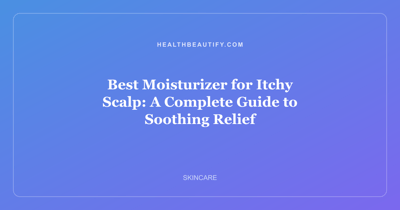 Best Moisturizer for Itchy Scalp: A Complete Guide to Soothing Relief