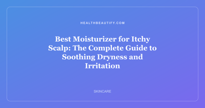 Best Moisturizer for Itchy Scalp: The Complete Guide to Soothing Dryness and Irritation
