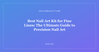Best Nail Art Kit for Fine Lines: The Ultimate Guide to Precision Nail Art