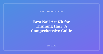 Best Nail Art Kit for Thinning Hair: A Comprehensive Guide