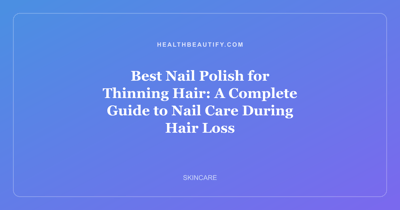 Best Nail Polish for Thinning Hair: A Complete Guide to Nail Care During Hair Loss