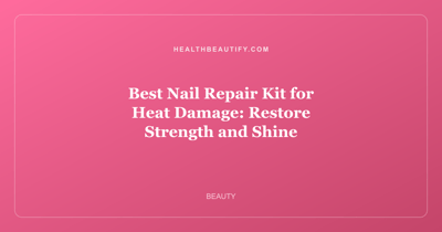 Best Nail Repair Kit for Heat Damage: Restore Strength and Shine