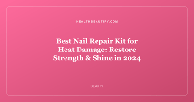 Best Nail Repair Kit for Heat Damage: Restore Strength & Shine in 2024