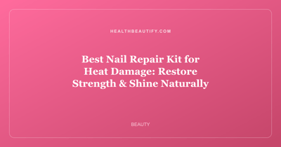 Best Nail Repair Kit for Heat Damage: Restore Strength & Shine Naturally