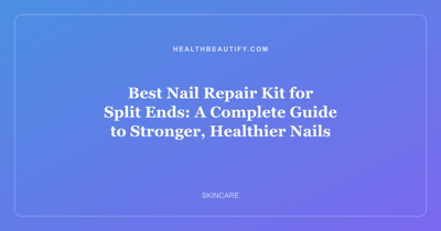 Best Nail Repair Kit for Split Ends: A Complete Guide to Stronger, Healthier Nails