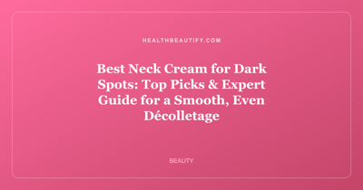 Best Neck Cream for Dark Spots: Top Picks & Expert Guide for a Smooth, Even Décolletage