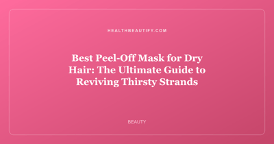 Best Peel-Off Mask for Dry Hair: The Ultimate Guide to Reviving Thirsty Strands