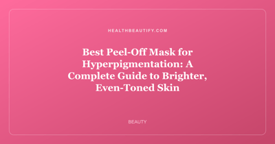 Best Peel-Off Mask for Hyperpigmentation: A Complete Guide to Brighter, Even-Toned Skin